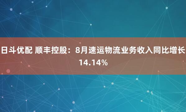 日斗优配 顺丰控股：8月速运物流业务收入同比增长14.14%