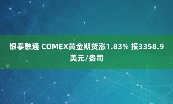 银泰融通 COMEX黄金期货涨1.83% 报3358.9美元/盎司