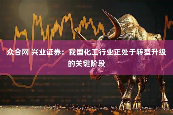 众合网 兴业证券：我国化工行业正处于转型升级的关键阶段