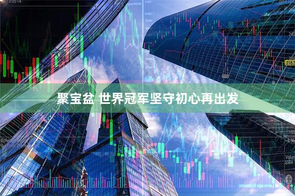 聚宝盆 世界冠军坚守初心再出发