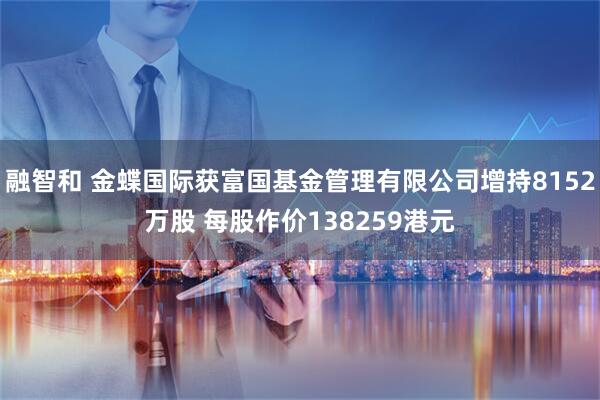 融智和 金蝶国际获富国基金管理有限公司增持8152万股 每股作价138259港元