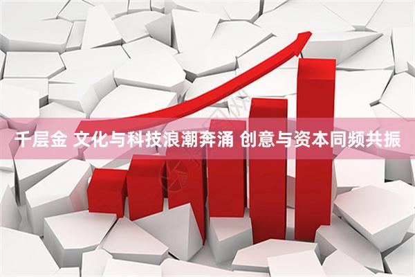 千层金 文化与科技浪潮奔涌 创意与资本同频共振